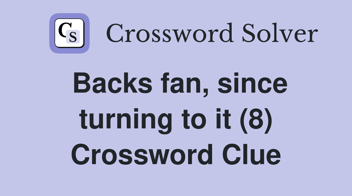 Backs fan, since turning to it (8) Crossword Clue Answers Crossword
